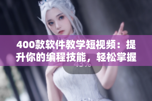400款軟件教學(xué)短視頻：提升你的編程技能，輕松掌握軟件開(kāi)發(fā)要點(diǎn)！