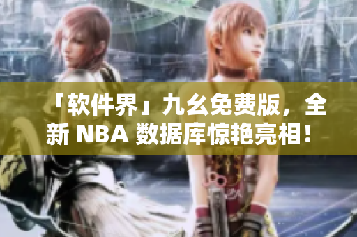 「軟件界」九幺免費(fèi)版，全新 NBA 數(shù)據(jù)庫驚艷亮相！