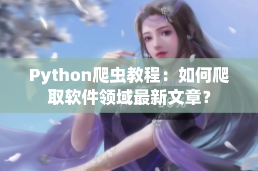 Python爬蟲教程：如何爬取軟件領(lǐng)域最新文章？