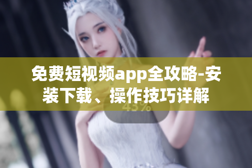 免費(fèi)短視頻app全攻略-安裝下載、操作技巧詳解