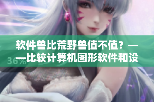 軟件獸比荒野獸值不值？——比較計(jì)算機(jī)圖形軟件和設(shè)計(jì)軟件的價(jià)值差異！