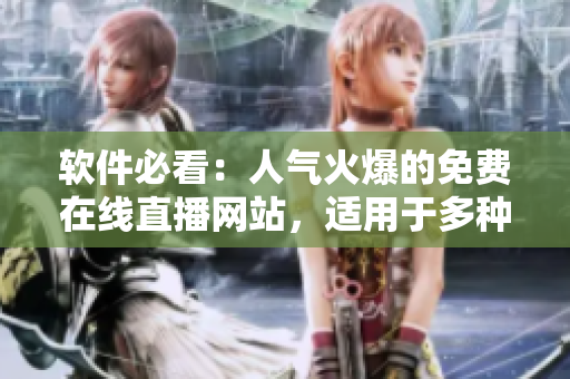 軟件必看：人氣火爆的免費在線直播網(wǎng)站，適用于多種平臺，看片不卡頓！