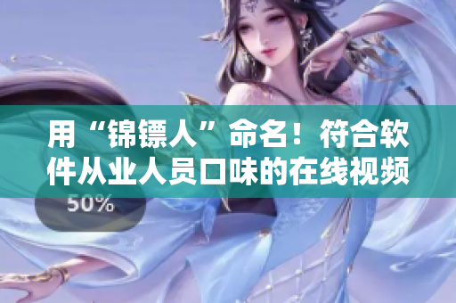 用“錦鏢人”命名！符合軟件從業(yè)人員口味的在線視頻平臺(tái)，已上線！