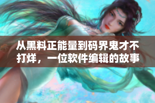 從黑料正能量到碼界鬼才不打烊，一位軟件編輯的故事