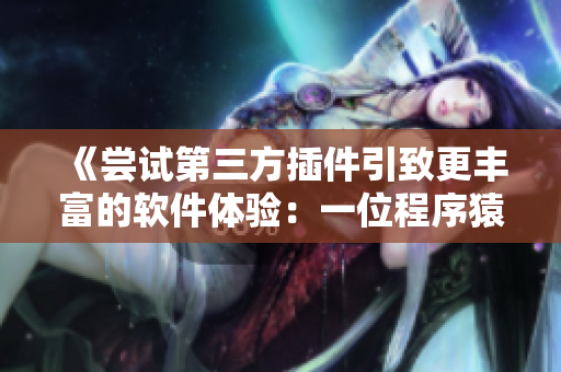 《嘗試第三方插件引致更豐富的軟件體驗：一位程序猿的探索之路》