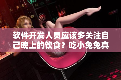 軟件開發(fā)人員應該多關注自己晚上的飲食？吃小兔兔真的對身體好嗎？
