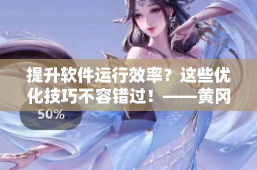 提升軟件運行效率？這些優(yōu)化技巧不容錯過！——黃岡IT網站分享