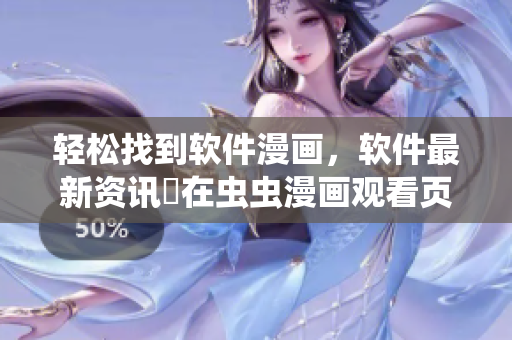 輕松找到軟件漫畫，軟件最新資訊盡在蟲蟲漫畫觀看頁面！
