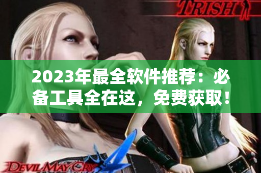 2023年最全軟件推薦：必備工具全在這，免費(fèi)獲??！