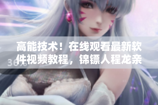 高能技術(shù)！在線觀看最新軟件視頻教程，錦鏢人程龍親授實(shí)戰(zhàn)經(jīng)驗(yàn)！