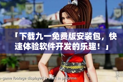 「下載九一免費版安裝包，快速體驗軟件開發(fā)的樂趣！」