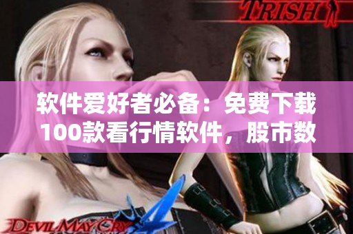 軟件愛好者必備：免費(fèi)下載100款看行情軟件，股市數(shù)據(jù)一手掌握！