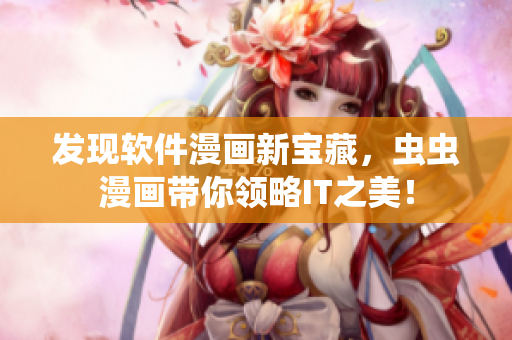 發(fā)現(xiàn)軟件漫畫新寶藏，蟲蟲漫畫帶你領略IT之美！
