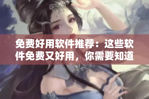 免費(fèi)好用軟件推薦：這些軟件免費(fèi)又好用，你需要知道！