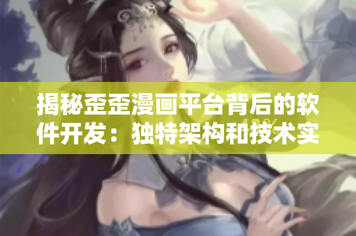 揭秘歪歪漫畫平臺背后的軟件開發(fā)：獨特架構(gòu)和技術(shù)實現(xiàn)