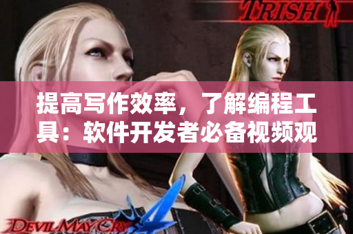 提高寫作效率，了解編程工具：軟件開發(fā)者必備視頻觀看技巧