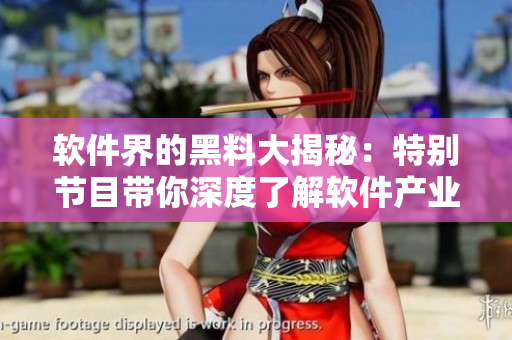 軟件界的黑料大揭秘：特別節(jié)目帶你深度了解軟件產(chǎn)業(yè)內(nèi)幕