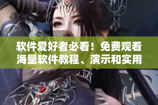 軟件愛好者必看！免費(fèi)觀看海量軟件教程、演示和實(shí)用工具的視頻大全！