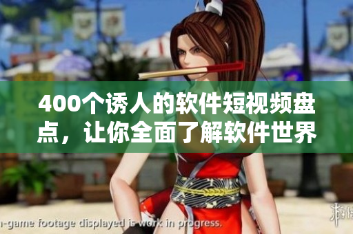 400個(gè)誘人的軟件短視頻盤點(diǎn)，讓你全面了解軟件世界！