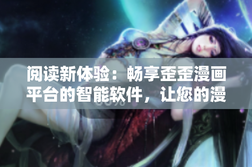 閱讀新體驗(yàn)：暢享歪歪漫畫平臺(tái)的智能軟件，讓您的漫畫生活更加精彩