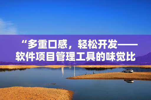 “多重口感，輕松開發(fā)——軟件項目管理工具的味覺比拼”