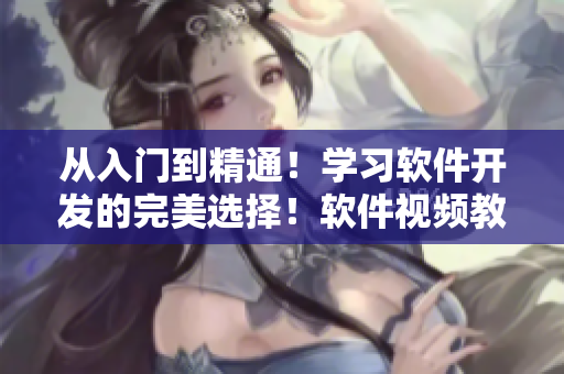 從入門到精通！學習軟件開發(fā)的完美選擇！軟件視頻教程，一站式學習！