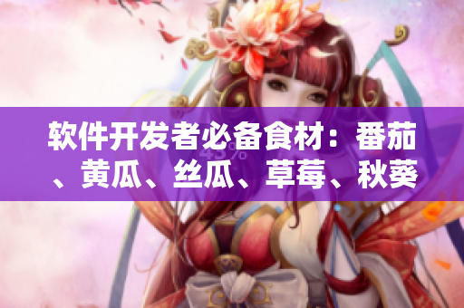 軟件開(kāi)發(fā)者必備食材：番茄、黃瓜、絲瓜、草莓、秋葵大全