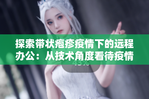 探索帶狀皰疹疫情下的遠程辦公：從技術角度看待疫情下辦公場景的轉變