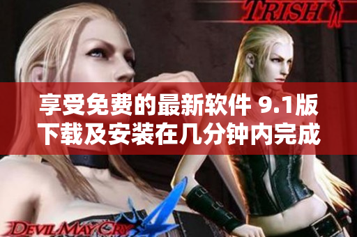 享受免費(fèi)的最新軟件 9.1版下載及安裝在幾分鐘內(nèi)完成！