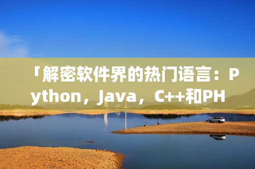 「解密軟件界的熱門語言：Python，Java，C++和PHP」