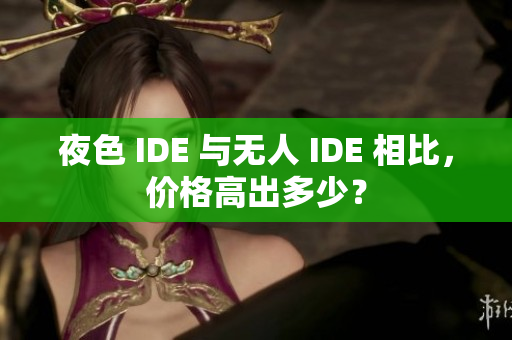 夜色 IDE 與無人 IDE 相比，價(jià)格高出多少？