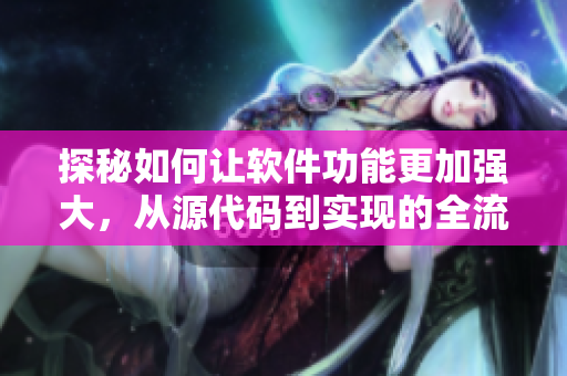 探秘如何讓軟件功能更加強(qiáng)大，從源代碼到實(shí)現(xiàn)的全流程分析