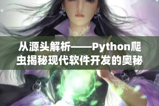 從源頭解析——Python爬蟲(chóng)揭秘現(xiàn)代軟件開(kāi)發(fā)的奧秘