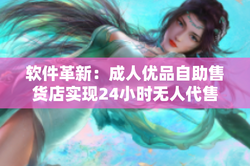 軟件革新：成人優(yōu)品自助售貨店實現(xiàn)24小時無人代售