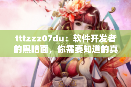tttzzz07du：軟件開發(fā)者的黑暗面，你需要知道的真相！