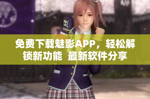 免費(fèi)下載魅影APP，輕松解鎖新功能  最新軟件分享