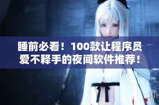 睡前必看！100款讓程序員愛不釋手的夜間軟件推薦！