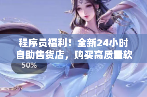 程序員福利！全新24小時自助售貨店，購買高質(zhì)量軟件工具不用排隊等待