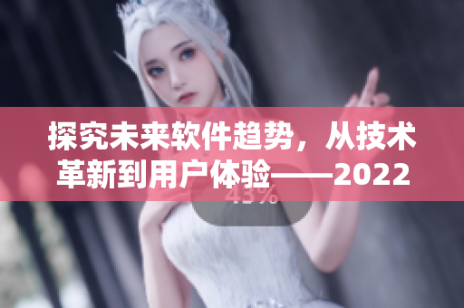 探究未來(lái)軟件趨勢(shì)，從技術(shù)革新到用戶體驗(yàn)——2022國(guó)際軟件研討會(huì)報(bào)道