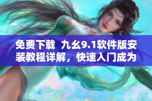 免費(fèi)下載  九幺9.1軟件版安裝教程詳解，快速入門成為頂尖軟件編輯