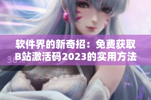 軟件界的新奇招：免費(fèi)獲取B站激活碼2023的實(shí)用方法
