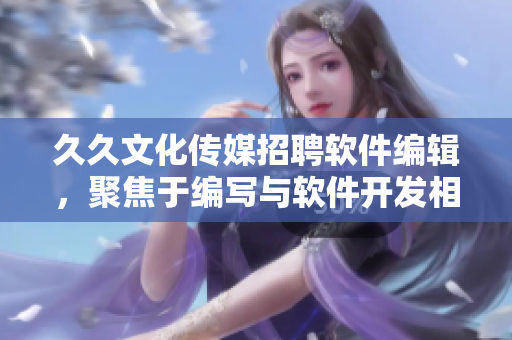久久文化傳媒招聘軟件編輯，聚焦于編寫(xiě)與軟件開(kāi)發(fā)相關(guān)的文章。