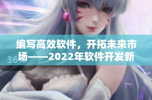 編寫(xiě)高效軟件，開(kāi)拓未來(lái)市場(chǎng)——2022年軟件開(kāi)發(fā)新趨勢(shì)調(diào)查