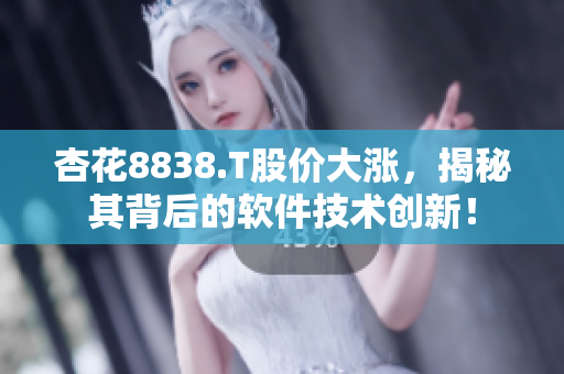 杏花8838.T股價大漲，揭秘其背后的軟件技術(shù)創(chuàng)新！