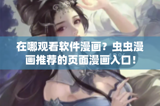 在哪觀看軟件漫畫？蟲蟲漫畫推薦的頁面漫畫入口！