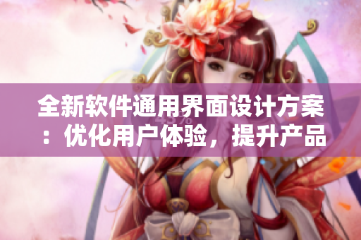 全新軟件通用界面設計方案：優(yōu)化用戶體驗，提升產(chǎn)品品牌價值