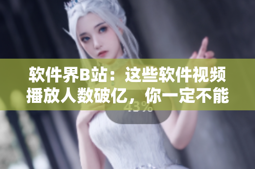 軟件界B站：這些軟件視頻播放人數(shù)破億，你一定不能錯過！