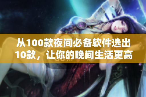 從100款夜間必備軟件選出10款，讓你的晚間生活更高效！