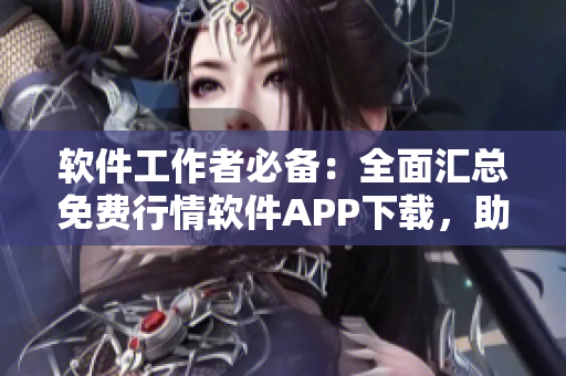 軟件工作者必備：全面匯總免費(fèi)行情軟件APP下載，助你快速獲取行情信息！