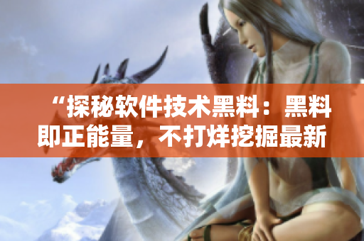 “探秘軟件技術(shù)黑料：黑料即正能量，不打烊挖掘最新動態(tài)！”